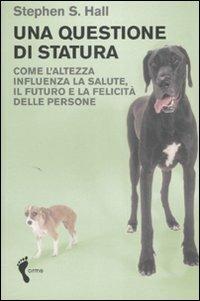 Una questione di statura. Come l'altezza influenza la salute, il futuro e la felicità delle persone - Stephen S. Hall - copertina