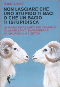 Non lasciare che uno stupido ti baci o che un bacio ti istupidisca. La magia spiazzante del chiasmo da Leonardo a Shakespeare da Churchill a Clinton - Mardy Grothe - copertina