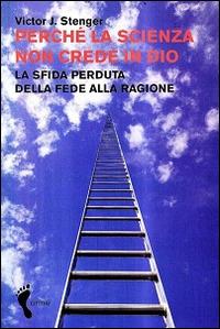 Perché la scienza non crede in Dio. La sfida perduta della fede alla ragione - Victor J. Stenger - 2