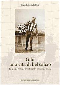 Gibì una vita di bel calcio. Lo sport è poesia e divertimento, armonia e amore - G. Battista Fabbri - copertina