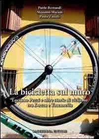 La bicicletta sul muro. Luciano Pezzi e altre storie di ciclismo tra Dozza e Toscanella - Paolo Bernardi,Massimo Marani,Paolo Zanelli - copertina