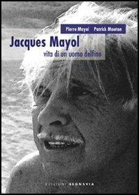 Jacques Mayol. Vita di un uomo delfino - Pierre Mayol,Patrick Mouton - copertina