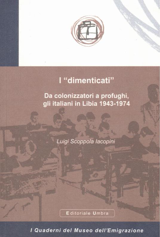 I «dimenticati». Da colonizzatori a profughi, gli italiani in Libia 1943-1974 - Luigi Scoppola Iacopini - copertina