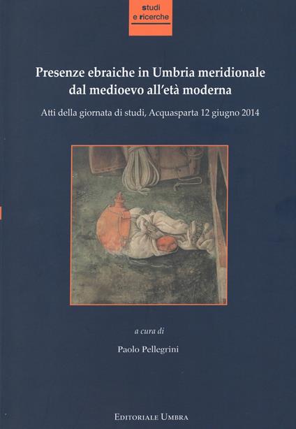 Presenze ebraiche in Umbria meridionale dal medioevo all'età moderna. Atti della Giornata di studi (Acquasparta, 12 giugno 2014) - copertina