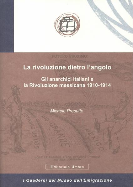 La rivoluzione dietro l'angolo. Gli anarchici italiani e la Rivoluzione messicana 1910-1914 - Michele Presutto - copertina
