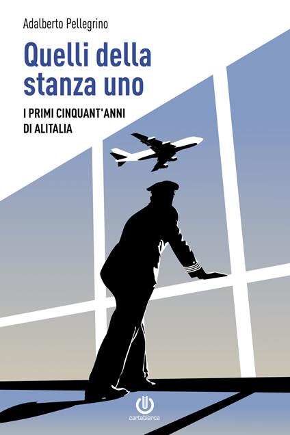 Quelli della stanza uno. I primi cinquant'anni di Alitalia - Adalberto Pellegrino - copertina
