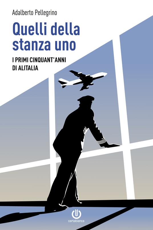 Quelli della stanza uno. I primi cinquant'anni di Alitalia - Adalberto Pellegrino - copertina
