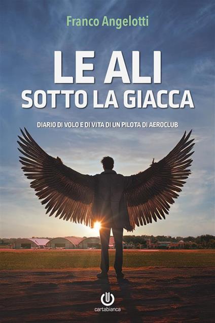 Le ali sotto la giacca. Diario di volo e di vita di un pilota di aeroclub - Franco Angelotti - ebook