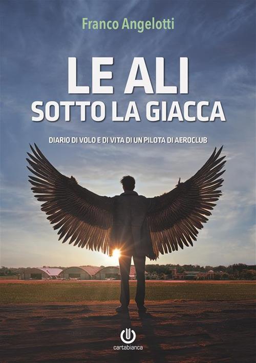 Le ali sotto la giacca. Diario di volo e di vita di un pilota di aeroclub - Franco Angelotti - copertina