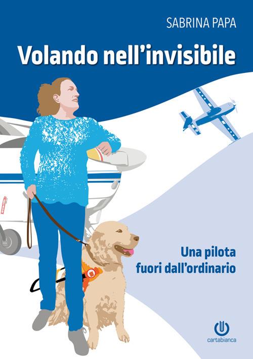Volando nell'invisibile. Una pilota fuori dall'ordinario - Sabrina Papa - copertina