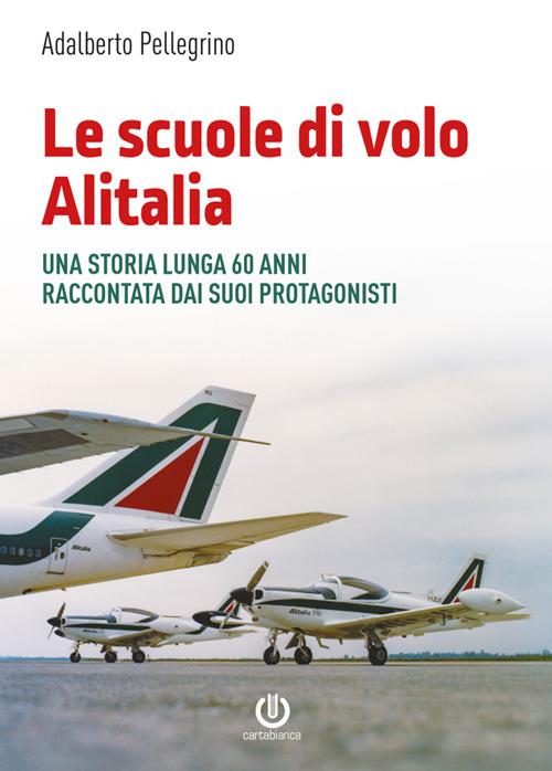 Le scuole di volo Alitalia. Una storia lunga 60 anni raccontata dai suoi protagonisti - Adalberto Pellegrino - copertina