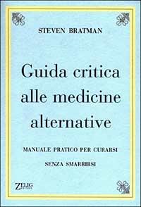 Guida critica alle medicine alternative. Manuale pratico per curarsi senza smarrirsi - Steven Bratman - copertina