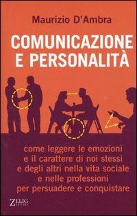 Comunicazione e personalità. Come leggere le emozioni e il carattere di noi stessi e degli altri nella vita sociale e nelle professioni per persuadere e conquistare - Maurizio D'Ambra - copertina