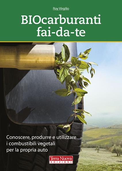 Biocarburanti fai-da-te. Conoscere, produrre e utilizzare i combustibili vegetali per la propria auto - Roy Virgilio - copertina