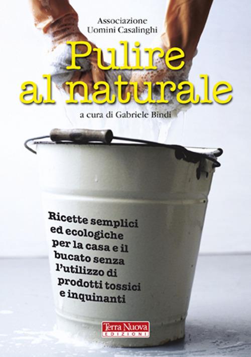 Pulire al naturale. Ricette semplici ed ecologiche per la casa e il bucato senza l'utilizzo di prodotti tossici e inquinanti - copertina