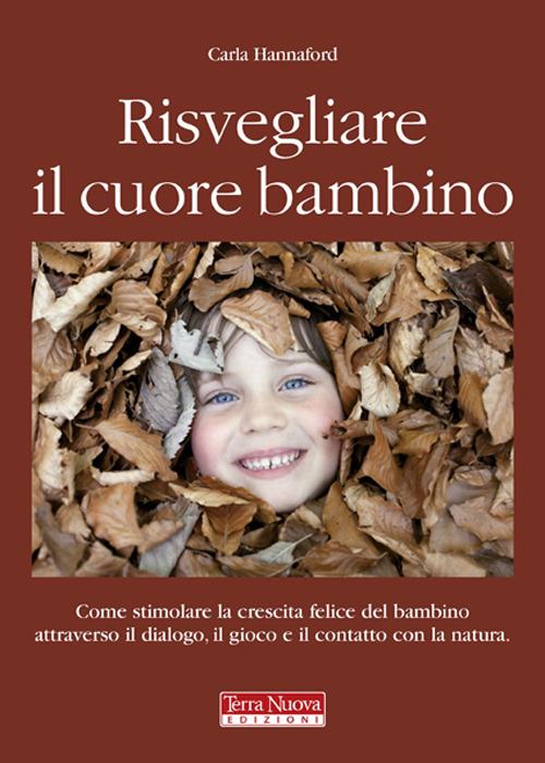 Risvegliare il cuore bambino. Come stimolare la crescita felice del bambino attraverso il dialogo, il gioco e il contatto con la natura - Carla Hannford - copertina