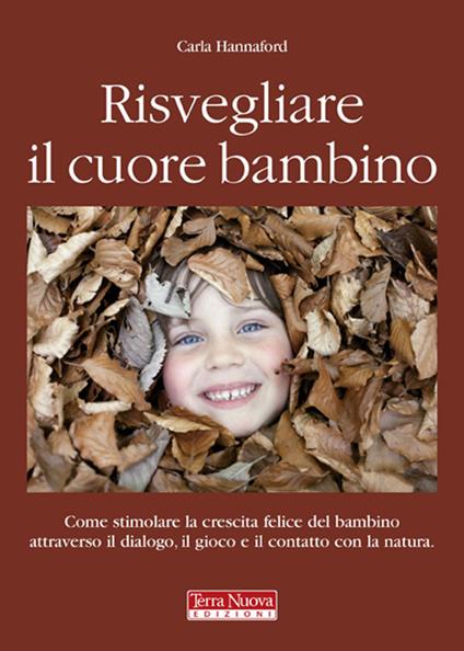 Risvegliare il cuore bambino. Come stimolare la crescita felice del bambino attraverso il dialogo, il gioco e il contatto con la natura - Carla Hannford - copertina