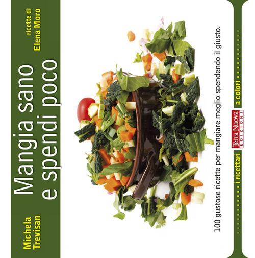 Mangia sano e spendi poco. 100 gustose ricette per mangiare meglio spendendo il giusto - Michela Trevisan,Elena Moro - copertina
