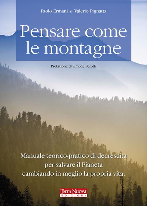 Pensare come le montagne. Manuale teorico-pratico di decrescita per salvare il pianeta cambiando in meglio la propria vita - Paolo Ermani,Valerio Pignatta - copertina