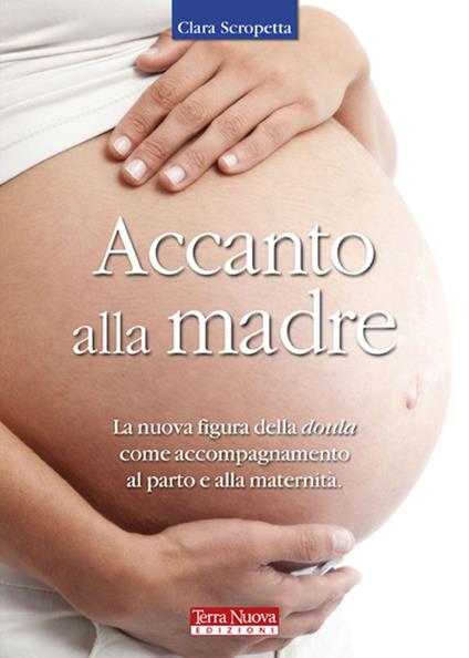 Accanto alla madre. Essere doula: un atto d'amore - Clara Scropetta - copertina