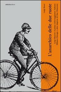 L'anarchico delle due ruote. Luigi Masetti: il primo cicloviaggiatore italiano. Milano-Chicago e altre imprese di fine Ottocento - Luigi Rossi - copertina