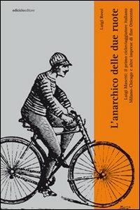 L' anarchico delle due ruote. Luigi Masetti: il primo cicloviaggiatore italiano. Milano-Chicago e altre imprese di fine '800 - Luigi Rossi - copertina