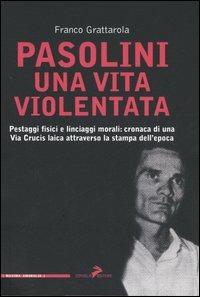 Pasolini una vita violentata. Pestaggi fisici e linciaggi morali: cronaca di una via Crucis laica attraverso la stampa dell'epoca - Franco Grattarola - copertina