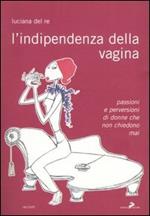 L'indipendenza della vagina. Passioni e perversioni di donne che non chiedono mai