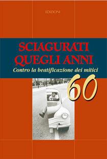 Libro Sciagurati quegli anni. Contro la beatificazione dei mitici 60 