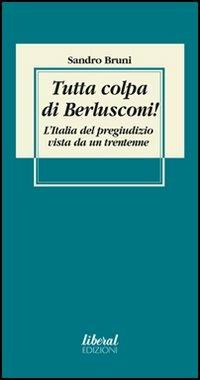 Tutta colpa di Berlusconi! L'Italia del pregiudizio vista da un trentenne - Sandro Bruni - copertina