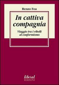 In cattiva compagnia. Viaggio tra i ribelli al conformismo - Renzo Foa - copertina