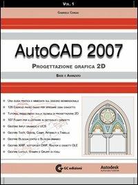 AutoCad 2007. Con CD-ROM. Vol. 1: Progettazione grafica 2D. Base e avanzato. - Gabriele Congiu - copertina