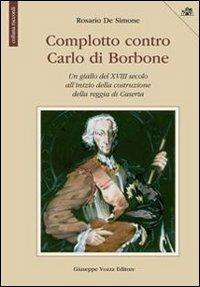 Complotto contro Carlo di Borbone. Un giallo del XVIII secolo all'inizio della costruzione della reggia di Caserta - Rosario De Simone - copertina