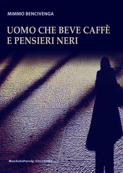Uomo che beve caffè e pensieri neri - Mimmo Bencivenga - copertina