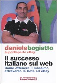 Il successo italiano sul Web. Come ottenere il massimo attraverso la rete ed eBay - Daniele Bogiatto - copertina
