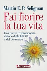 Fai fiorire la tua vita. Una nuova, rivoluzionaria visione della felicità e del benessere