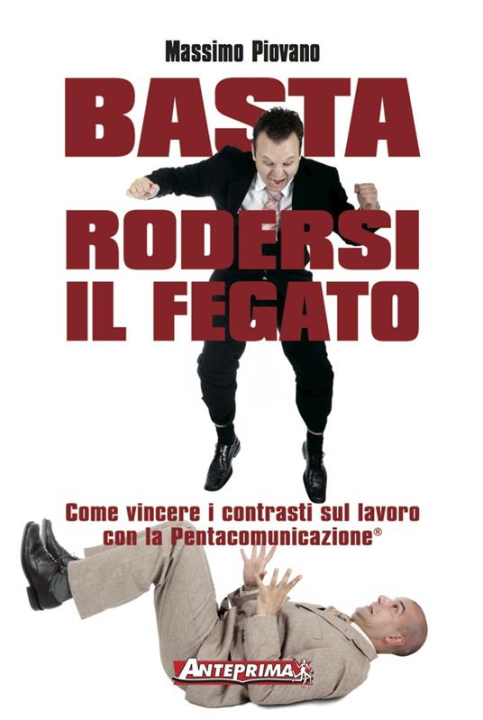 Basta rodersi il fegato. Come vincere i contrasti sul lavoro con la Pentacomunicazione® - Massimo Piovano - ebook