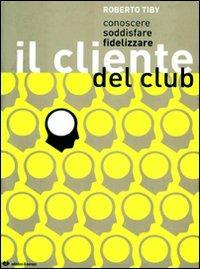 Conoscere, soddisfare, fidelizzare il cliente del club - Roberto Tiby - copertina