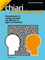 Chiari e convincenti. Comunicare in modo corretto ed efficace in ogni circostanza