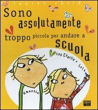 Charlie e Lola presentano Sono assolutamente troppo piccola per andare a scuola. Ediz. illustrata - Lauren Child - copertina