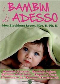 I bambini di ora. Bambini cristallo, bambini indaco, bambini delle stelle, angeli in terra, il fenomeno dei bambini transizionali - Meg Blackburn Losey - copertina