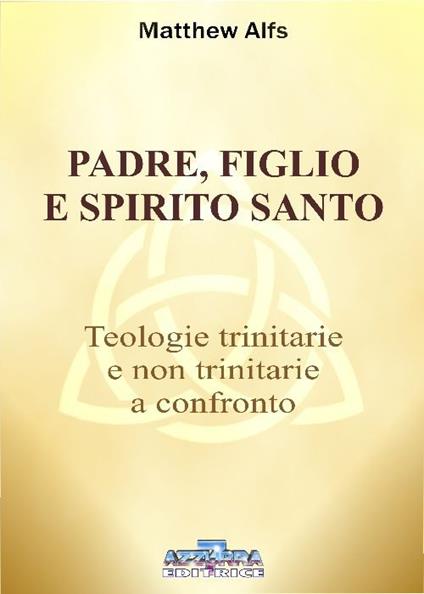 Padre, figlio e Spirito Santo. Teologie trinitarie e non trinitarie a confronto - Matthew Alfs - copertina