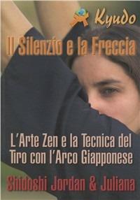 Il silenzio e la freccia. L'arte zen e la tecnica del tiro con l'arco giapponese - Jordan Augusto,Juliana Galende - copertina