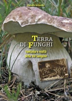 Terra di funghi. Fantasia e realtà della Val Sangone - Claudio Rolando - copertina