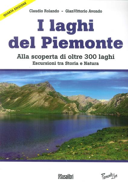Laghi del Piemonte. Alla scoperta di oltre 300 laghi. Escursioni tra storia e natura - Claudio Rolando - copertina