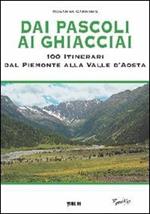 Dai pascoli ai ghiacciai. 100 itinerari dal Piemonte alla Valle d'Aosta