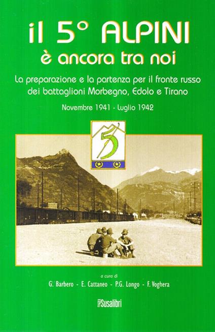 Il 5° alpini è ancora tra noi. La preparazione e la partenza per il fronte russo dei battaglioni Morbegno, Edolo e Tirano. Novembre 1941-Luglio 1942 - Giuseppe Barbero - copertina