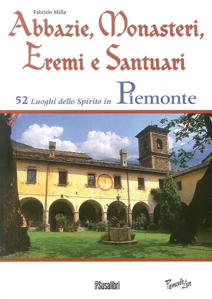 Abbazie, monasteri, eremi e santuari. 52 luoghi dello spirito in Piemonte - Fabrizio Milla - copertina