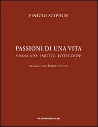 Passioni di una vita. Sindacato partito istituzioni. Dialogo con Roberto Ricci - Vinicio Scipioni - copertina
