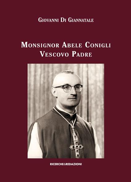 Monsignor Abele Conigli vescovo padre. Aspetti fondamentali dell'attività pastorale (1967-1988) - Giovanni Di Giannatale - copertina